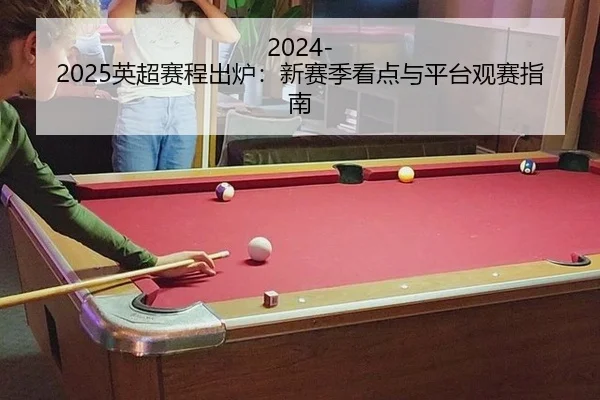 2024-2025英超赛程出炉：新赛季看点与平台观赛指南